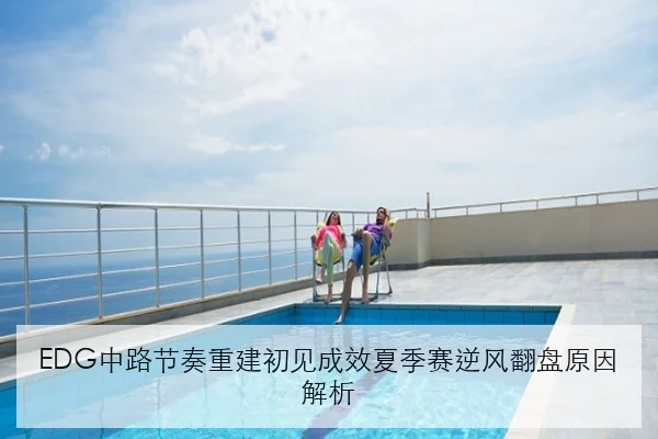 EDG中路节奏重建初见成效夏季赛逆风翻盘原因解析